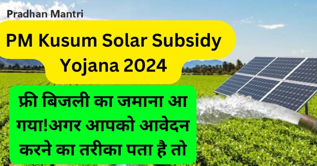 PM Kusum Solar Subsidy Yojana 2024 : फ्री बिजली का जमाना आ गया!अगर आपको आवेदन करने का तरीका पता है