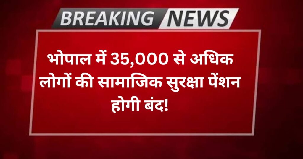  भोपाल में 35,000 से अधिक लोगों की सामाजिक सुरक्षा पेंशन होगी बंद! 